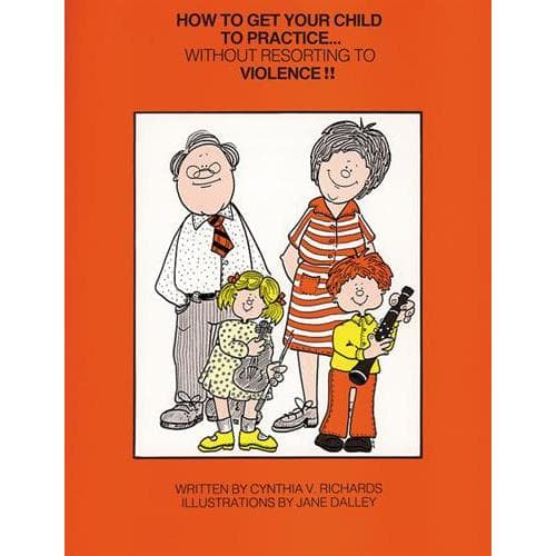 How to Get Your Child To Practice...Without Resorting to Violence by C. Richards