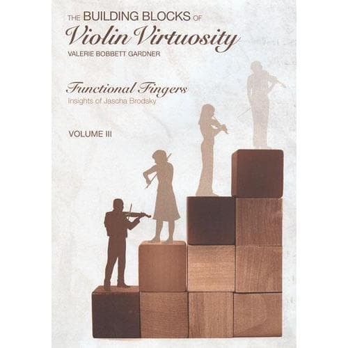 Building Blocks of Violin Virtuosity Volume 3: Functional Fingers (Insights of Jascha Brodsky) - by Valerie Bobbett Gardner