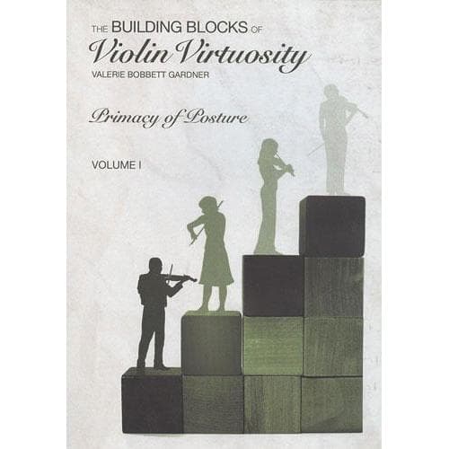 Building Blocks of Violin Virtuosity Volume 1: Primacy of Posture - by Valerie Bobbett Gardner